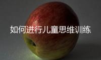 如何進行兒童思維訓(xùn)練