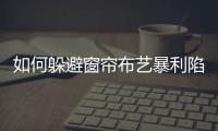如何躲避窗簾布藝暴利陷阱?