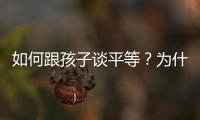 如何跟孩子談平等？為什么要跟孩子談平等？