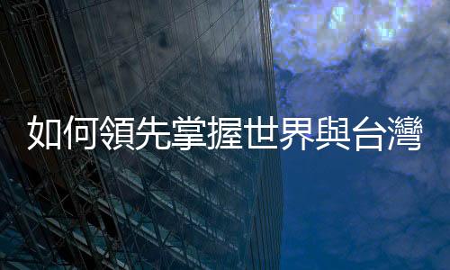 如何領先掌握世界與臺灣的下一步 NEXT｜天下雜誌
