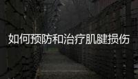如何預防和治療肌腱損傷的有效方法