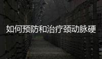 如何預(yù)防和治療頸動脈硬化的有效方法