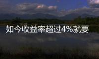 如今收益率超過4%就要打問號而不是2018年的6%