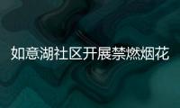 如意湖社區開展禁燃煙花鞭炮活動_