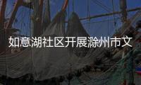 如意湖社區開展滁州市文明家庭家風故事分享活動_