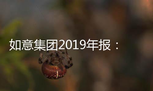 如意集團2019年報：凈利潤腰斬 大跌逾51%