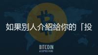 如果別人介紹給你的「投資」包含這些元素，有很大的機會就是詐騙