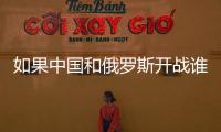 如果中國(guó)和俄羅斯開(kāi)戰(zhàn)誰(shuí)會(huì)贏 分析下法國(guó)