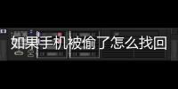 如果手機被偷了怎么找回來（手機被偷了怎么找回來）