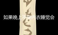 如果晚上不穿內衣睡覺會不會有什么不知名的生物爬進山洞？很嚇人