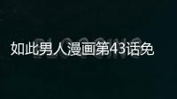 如此男人漫畫第43話免費(fèi)閱讀 如此男人耽美韓漫全集無刪減在線閱讀