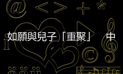 如願與兒子「重聚」　中山美穗成煙雲