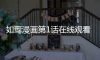 如鸞漫畫第1話在線觀看 如鸞漫畫全集持續更新中