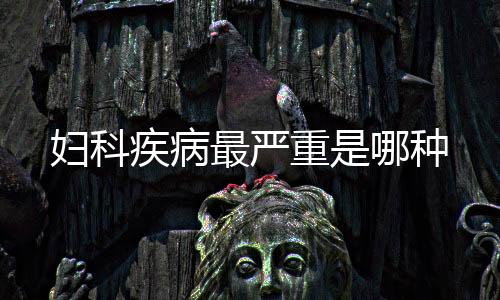 婦科疾病最嚴重是哪種
