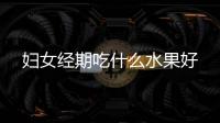 婦女經(jīng)期吃什么水果好