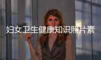 婦女衛生健康知識照片素材高清，關于婦女衛生健康知識照片素材詳細情況