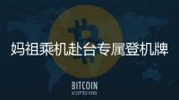 媽祖乘機赴臺專屬登機牌亮了 文化交流之旅啟程