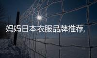 媽媽日本衣服品牌推薦,日本mmj衣服貴嗎