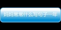 媽媽常常什么寫句子一年級（媽媽常常什么寫句子）