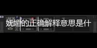 嫵媚的正確解釋意思是什么（嫵媚的正確解釋意思）