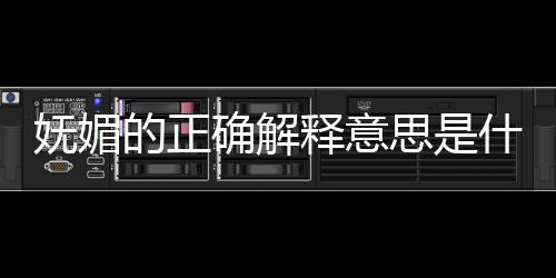 嫵媚的正確解釋意思是什么（嫵媚的正確解釋意思）