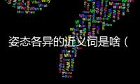 姿態(tài)各異的近義詞是啥（姿態(tài)不一的近義詞）