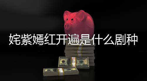 姹紫嫣紅開遍是什么劇種（姹紫嫣紅開遍）
