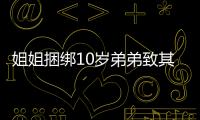 姐姐捆綁10歲弟弟致其死亡