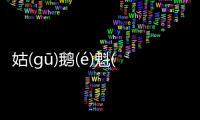 姑(ɡū)鵝(é)魁(kuí)這是個什么梗?