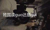 姓國讀guo還是gui 國姓在中國分布在哪些區(qū)域