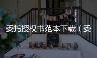 委托授權書范本下載（委托授權書范本）