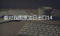 委對我國原油日出口14萬桶 目標出口量為30萬桶