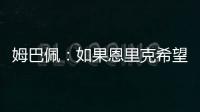 姆巴佩：如果恩里克希望我踢中鋒而不是邊鋒，那么我會(huì)照做