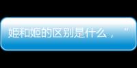 姫和姬的區別是什么，“姫”和“姬”的區別