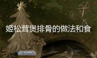 姬松茸煲排骨的做法和食材用料及健康功效