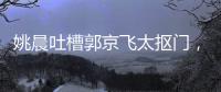 姚晨吐槽郭京飛太摳門，不舍得給自己買東西，只舍得給老婆買