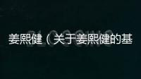 姜熙健（關于姜熙健的基本情況說明介紹）