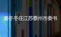 姜冬冬任江蘇泰州市委書記 上海背景干部新任命