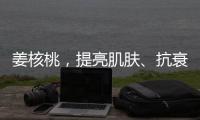 姜核桃，提亮肌膚、抗衰老的黃金組合！