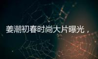 姜潮初春時尚大片曝光，潮范兒十足