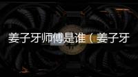 姜子牙師傅是誰（姜子牙師傅）