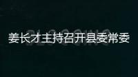姜長才主持召開縣委常委(擴大)會議