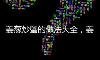 姜蔥炒蟹的做法大全，姜蔥炒蟹的做法