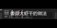 姜蒜大蝦干的做法