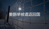 姜鵬舉被遣返回國