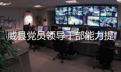 威縣黨員領導干部能力提升大講堂開班