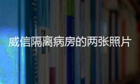 威信隔離病房的兩張照片，帶來了溫暖和信心……
