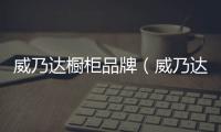 威乃達櫥柜品牌（威乃達櫥柜）