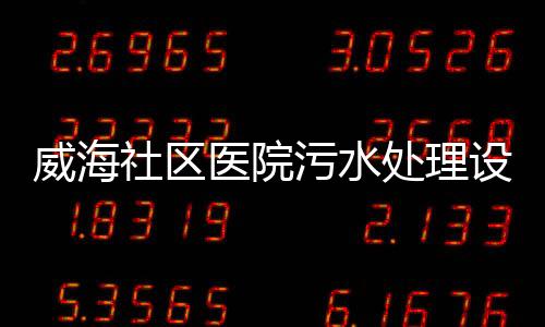 威海社區(qū)醫(yī)院污水處理設(shè)備