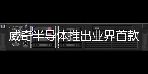 威奇半導體推出業界首款千萬級IOPS高性能存儲加速芯片及系統